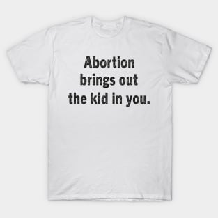 Abortion Brings Out the Kid In You T-Shirt